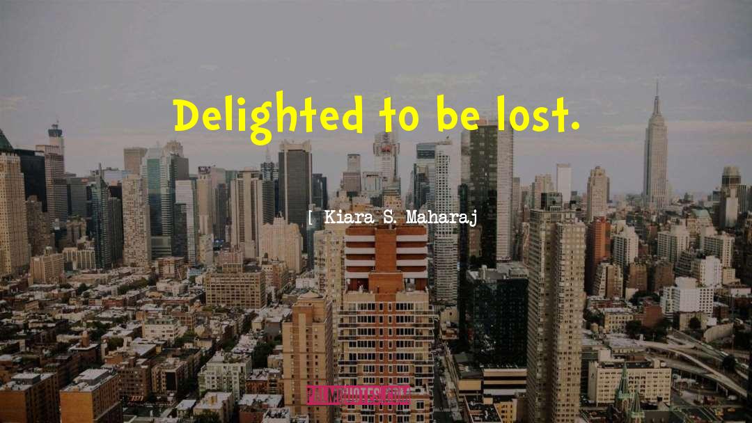 Kiara S. Maharaj Quotes: Delighted to be lost.