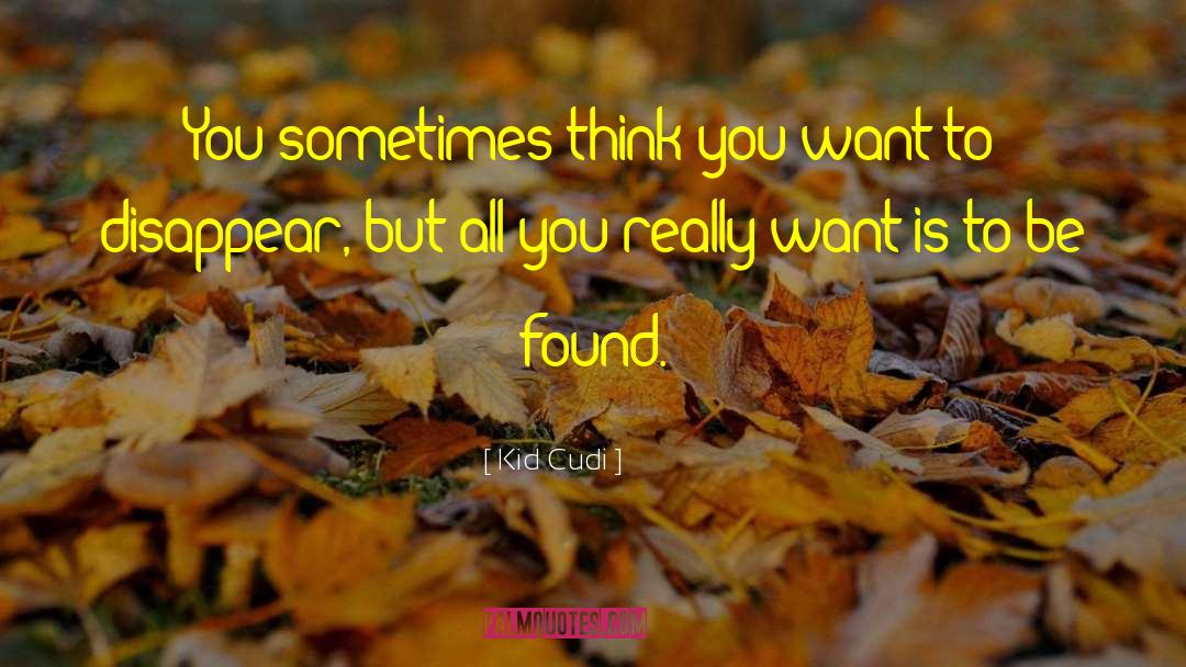Kid Cudi Quotes: You sometimes think you want