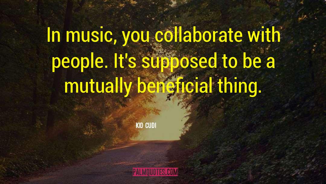 Kid Cudi Quotes: In music, you collaborate with