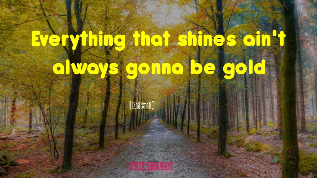 Kid Cudi Quotes: Everything that shines ain't always