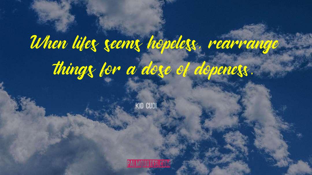 Kid Cudi Quotes: When lifes seems hopeless, rearrange