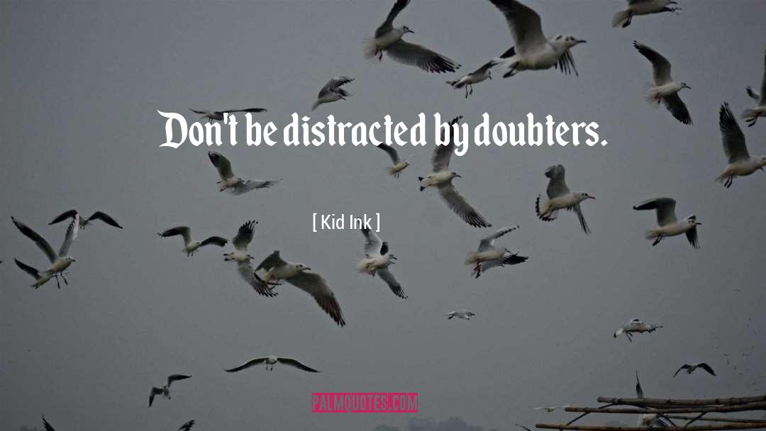 Kid Ink Quotes: Don't be distracted by doubters.