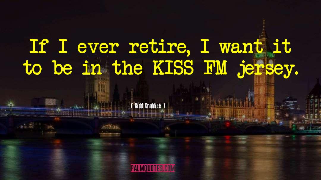 Kidd Kraddick Quotes: If I ever retire, I