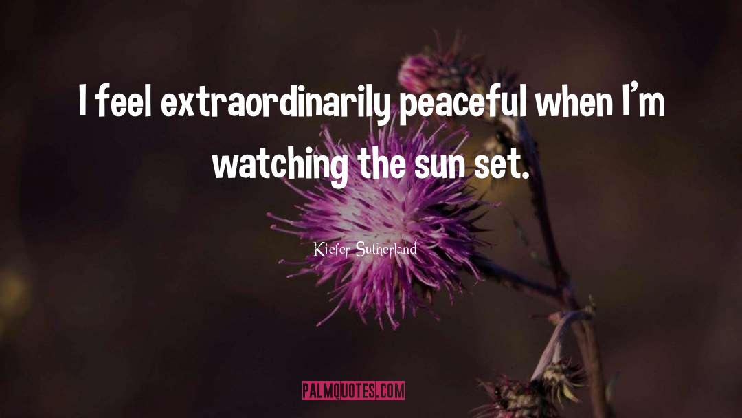 Kiefer Sutherland Quotes: I feel extraordinarily peaceful when