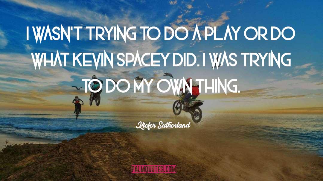 Kiefer Sutherland Quotes: I wasn't trying to do