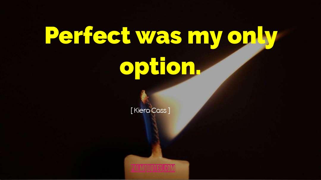Kiera Cass Quotes: Perfect was my only option.