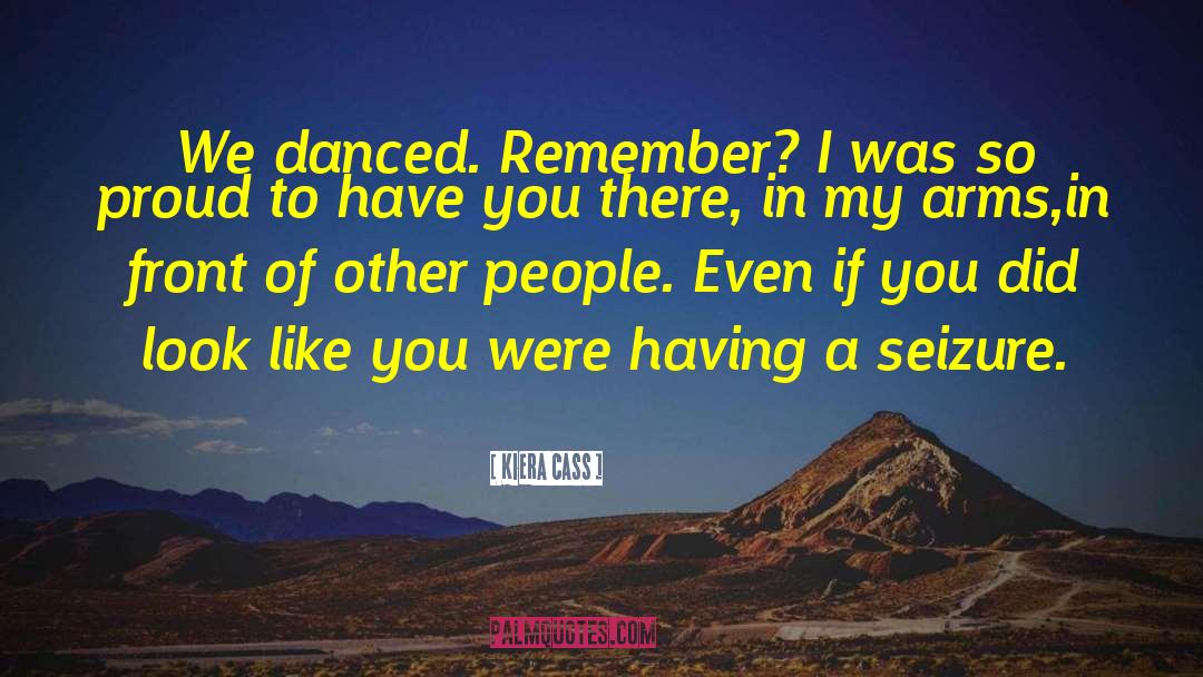 Kiera Cass Quotes: We danced. Remember? I was