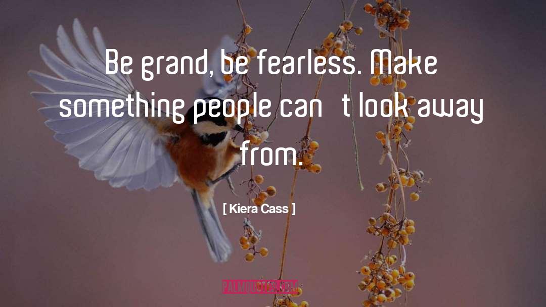 Kiera Cass Quotes: Be grand, be fearless. Make