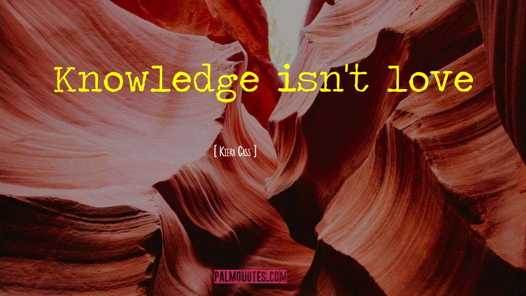 Kiera Cass Quotes: Knowledge isn't love