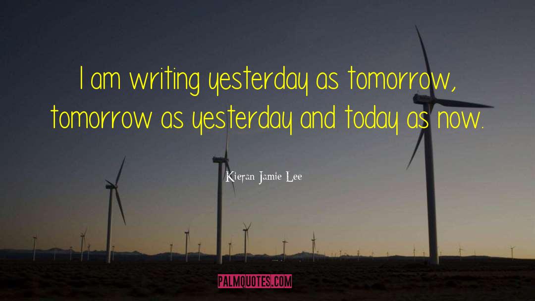 Kieran Jamie Lee Quotes: I am writing yesterday as