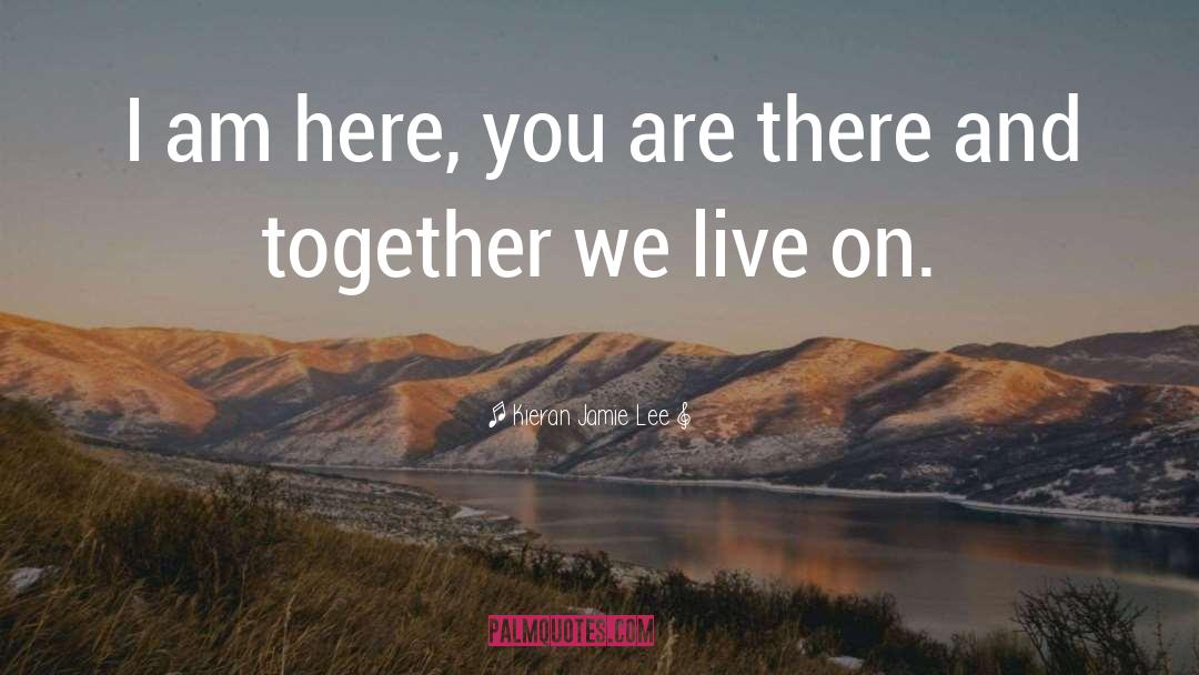 Kieran Jamie Lee Quotes: I am here, you are
