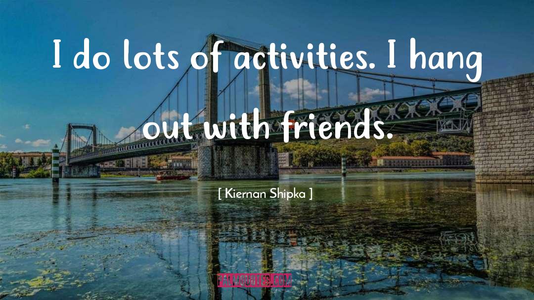 Kiernan Shipka Quotes: I do lots of activities.