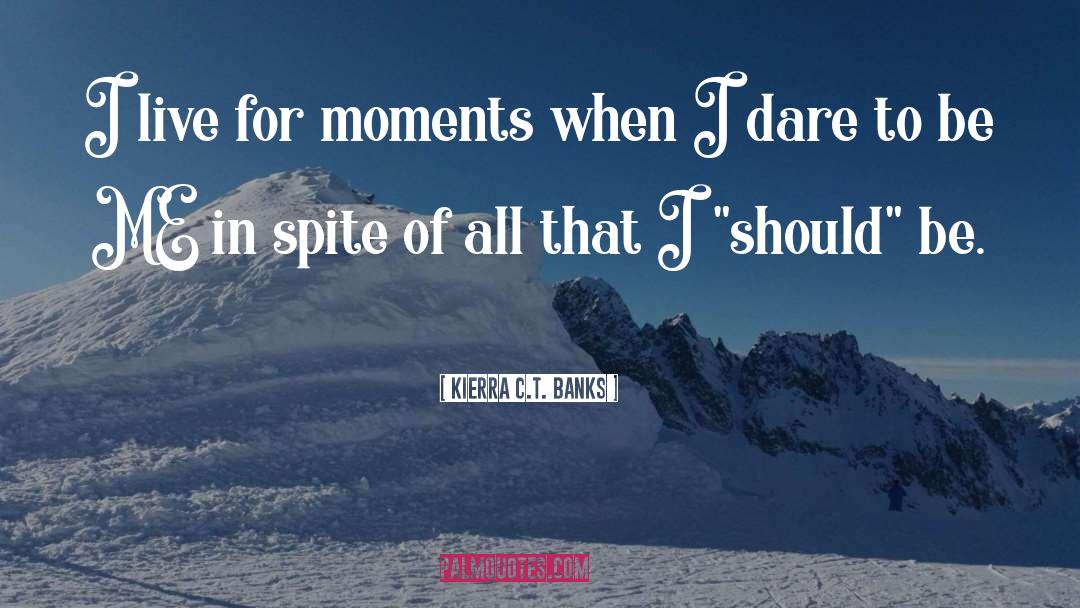 Kierra C.T. Banks Quotes: I live for moments when