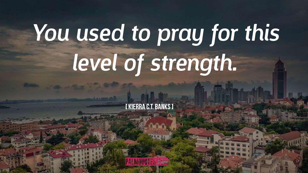 Kierra C.T. Banks Quotes: You used to pray for