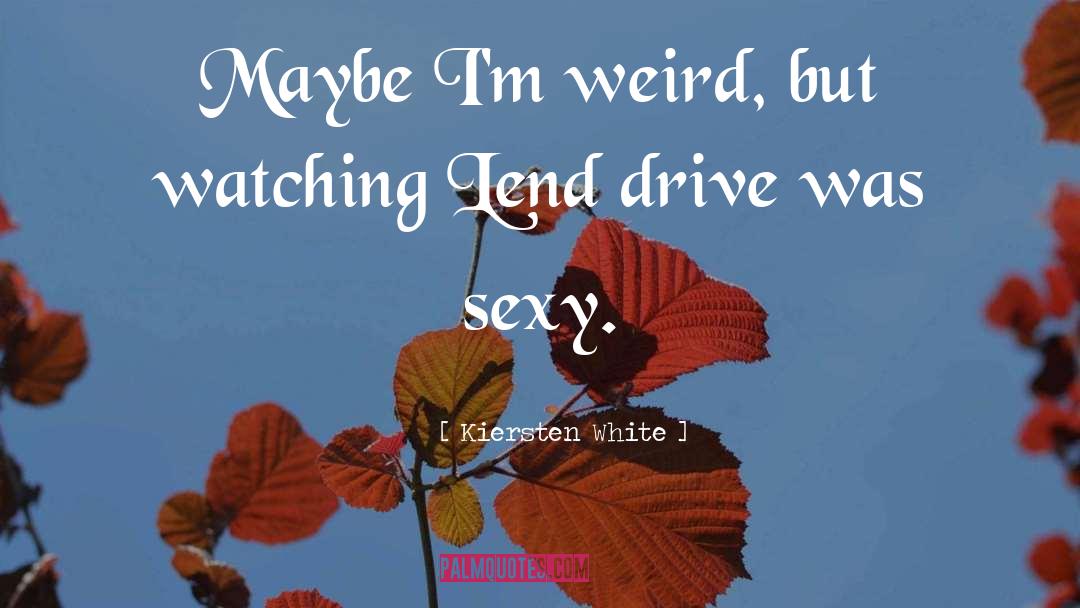 Kiersten White Quotes: Maybe I'm weird, but watching