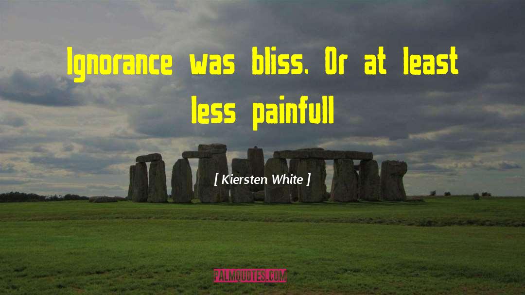 Kiersten White Quotes: Ignorance was bliss. Or at