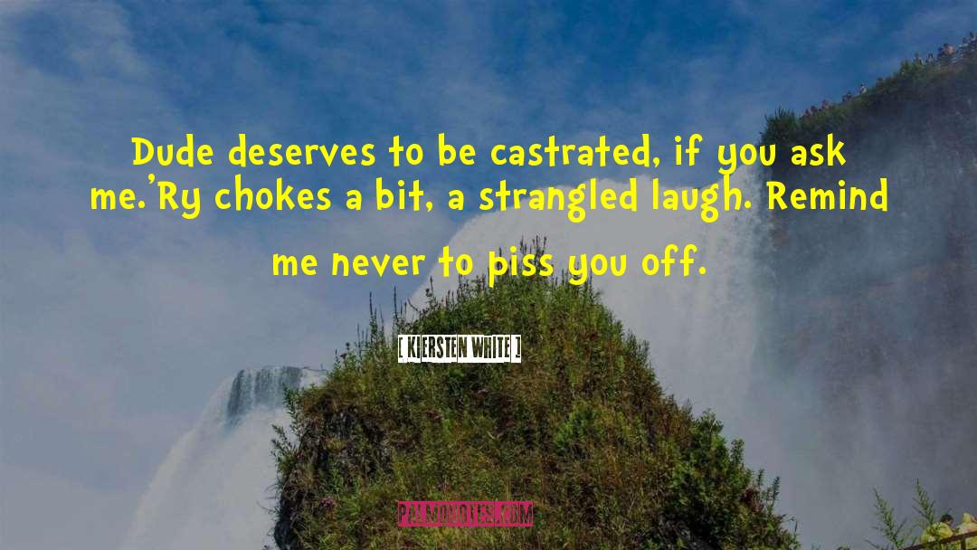 Kiersten White Quotes: Dude deserves to be castrated,