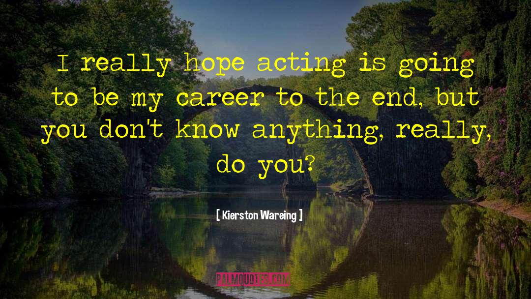 Kierston Wareing Quotes: I really hope acting is