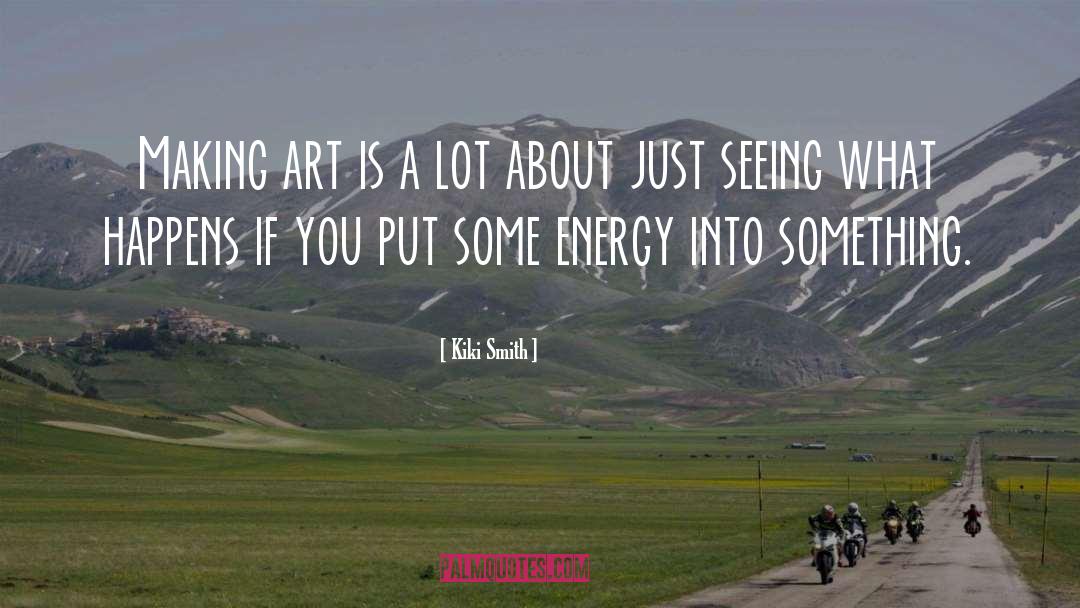 Kiki Smith Quotes: Making art is a lot