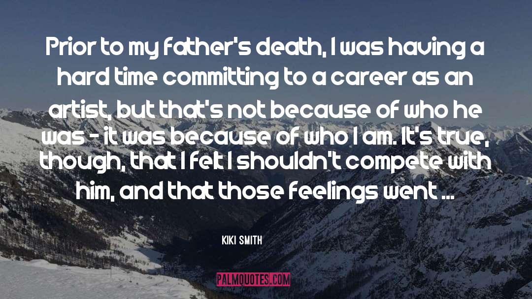Kiki Smith Quotes: Prior to my father's death,