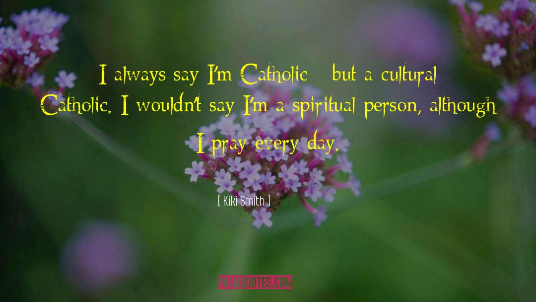 Kiki Smith Quotes: I always say I'm Catholic