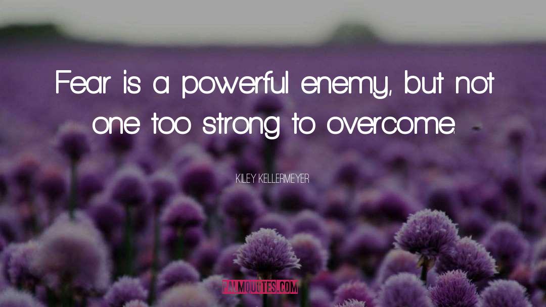 Kiley Kellermeyer Quotes: Fear is a powerful enemy,