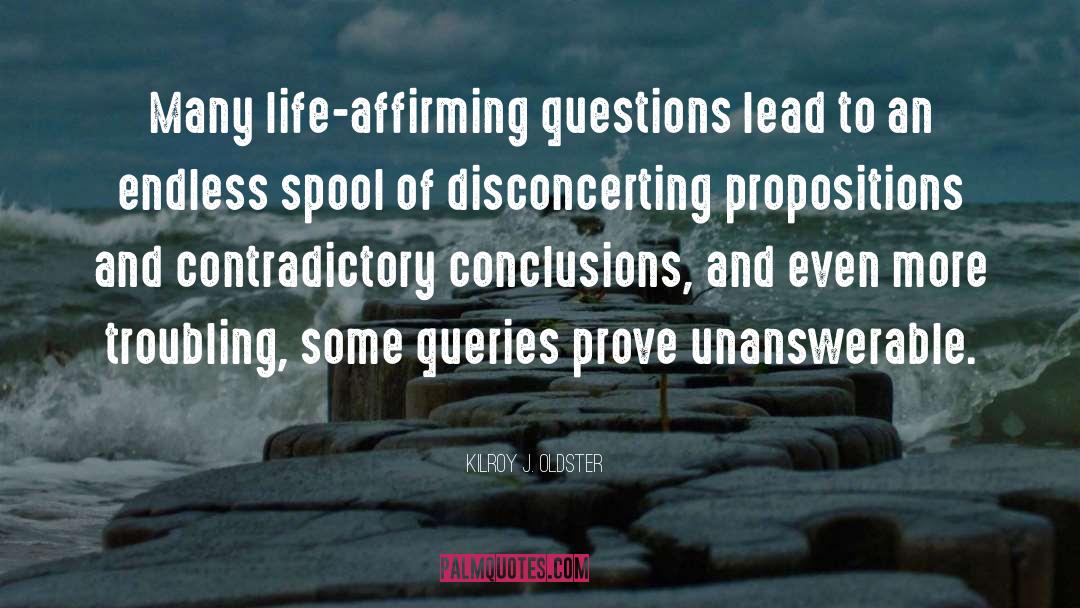 Kilroy J. Oldster Quotes: Many life-affirming questions lead to