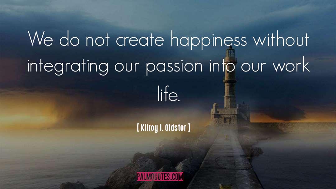 Kilroy J. Oldster Quotes: We do not create happiness