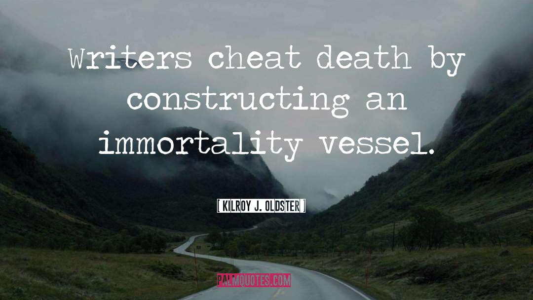 Kilroy J. Oldster Quotes: Writers cheat death by constructing