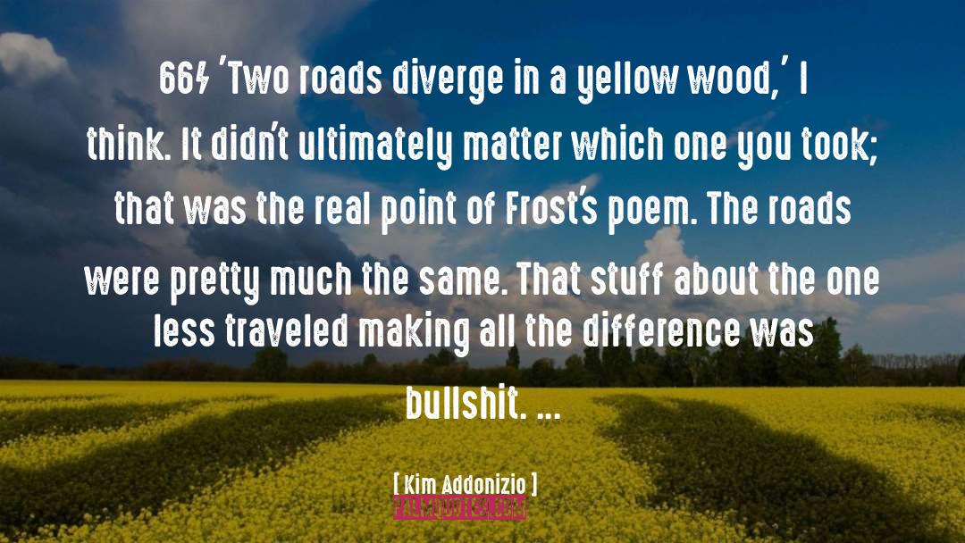 Kim Addonizio Quotes: 66/ 'Two roads diverge in