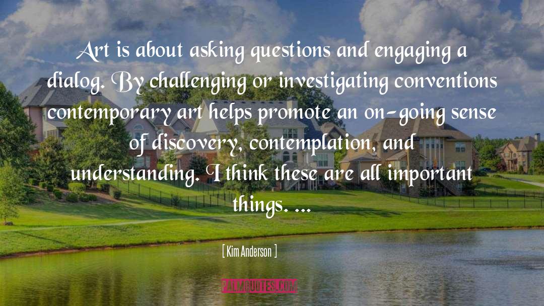 Kim Anderson Quotes: Art is about asking questions
