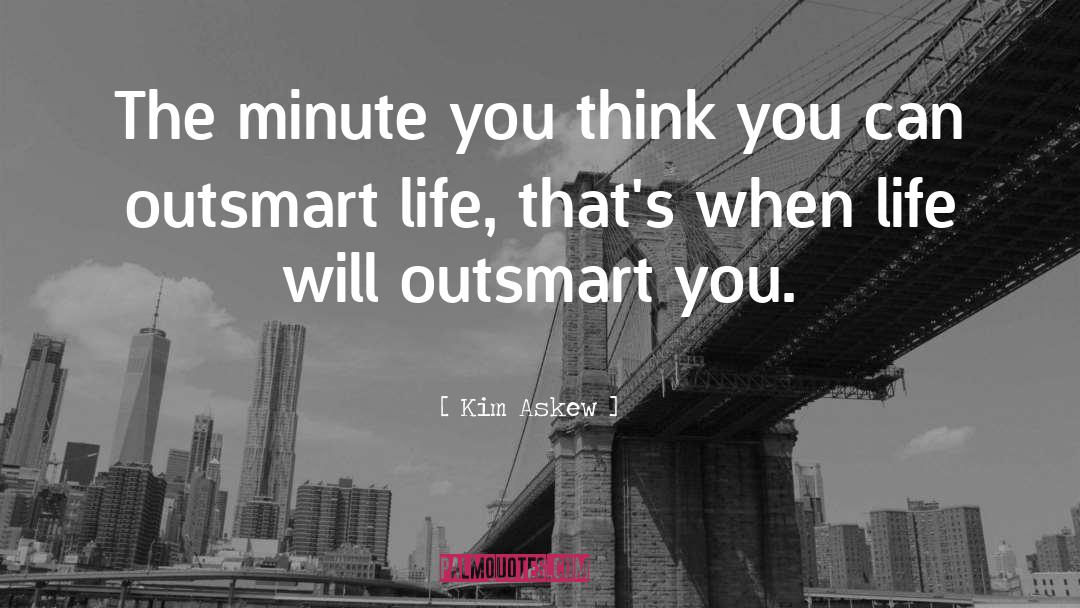 Kim Askew Quotes: The minute you think you