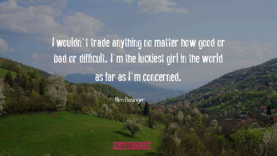 Kim Basinger Quotes: I wouldn't trade anything no