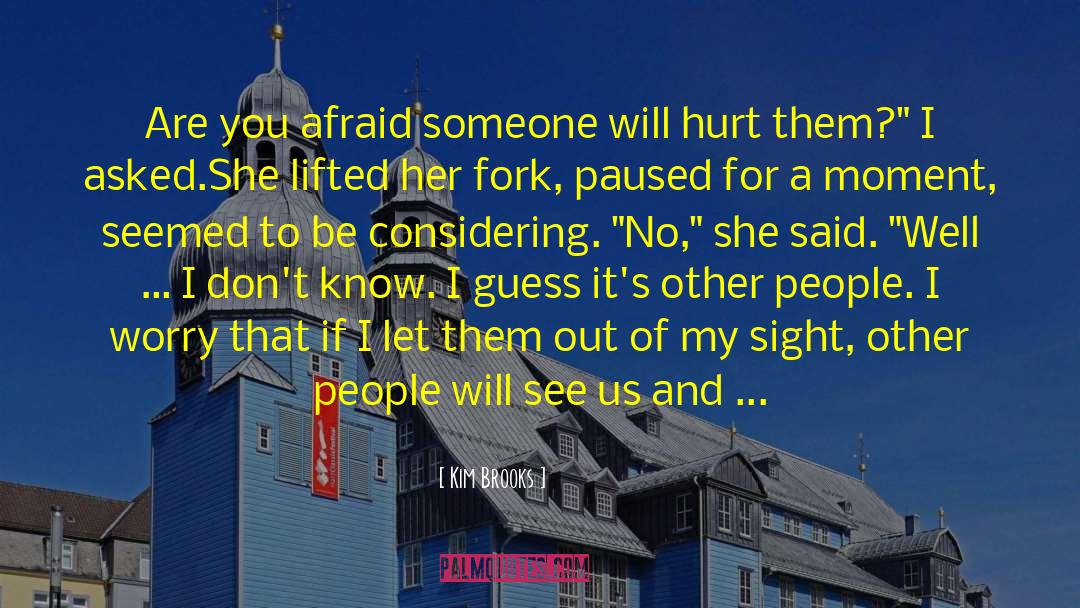 Kim Brooks Quotes: Are you afraid someone will
