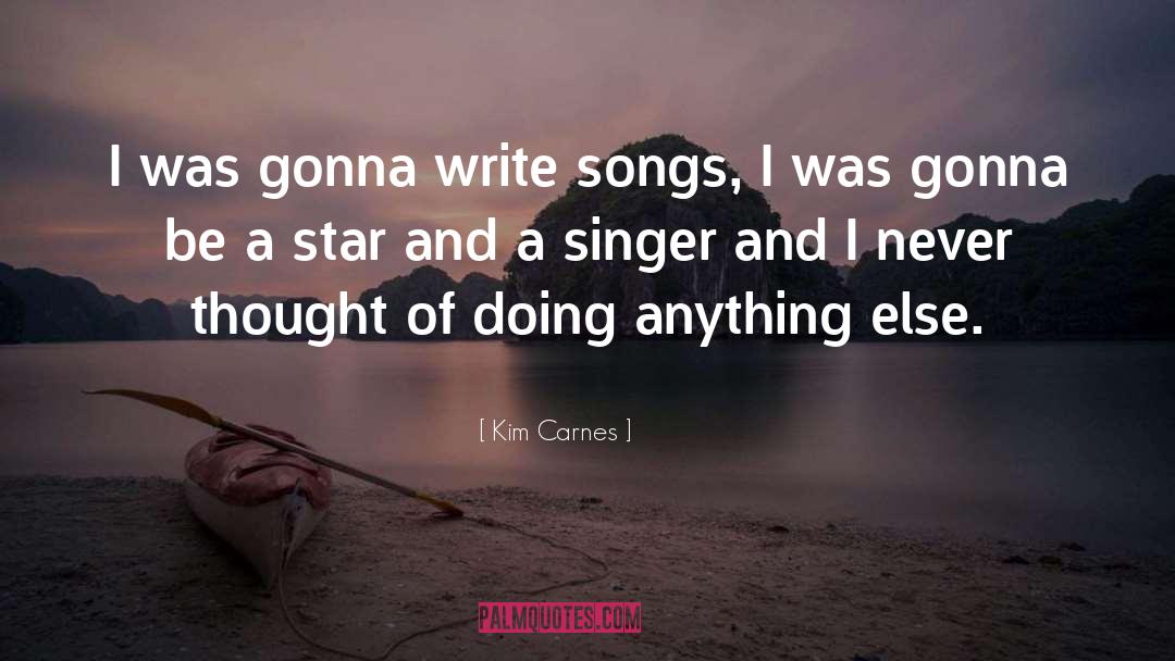 Kim Carnes Quotes: I was gonna write songs,