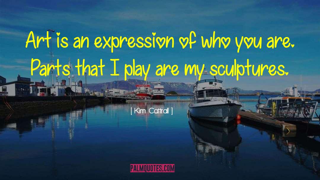Kim Cattrall Quotes: Art is an expression of