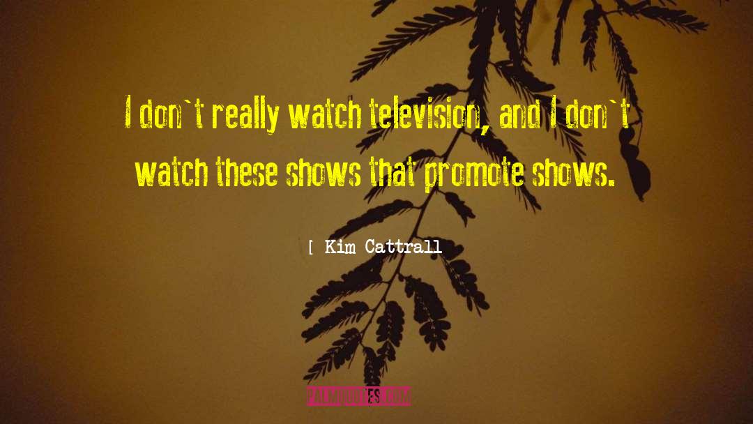 Kim Cattrall Quotes: I don't really watch television,