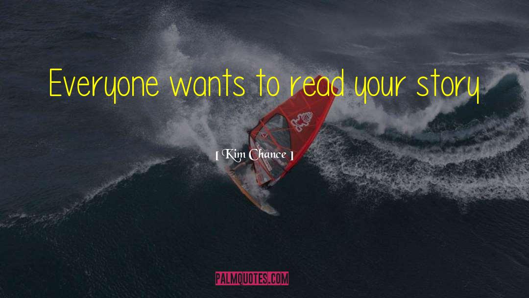 Kim Chance Quotes: Everyone wants to read your