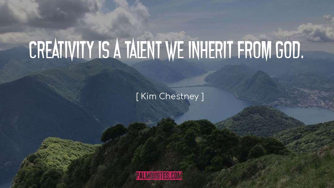 Kim Chestney Quotes: Creativity is a talent we