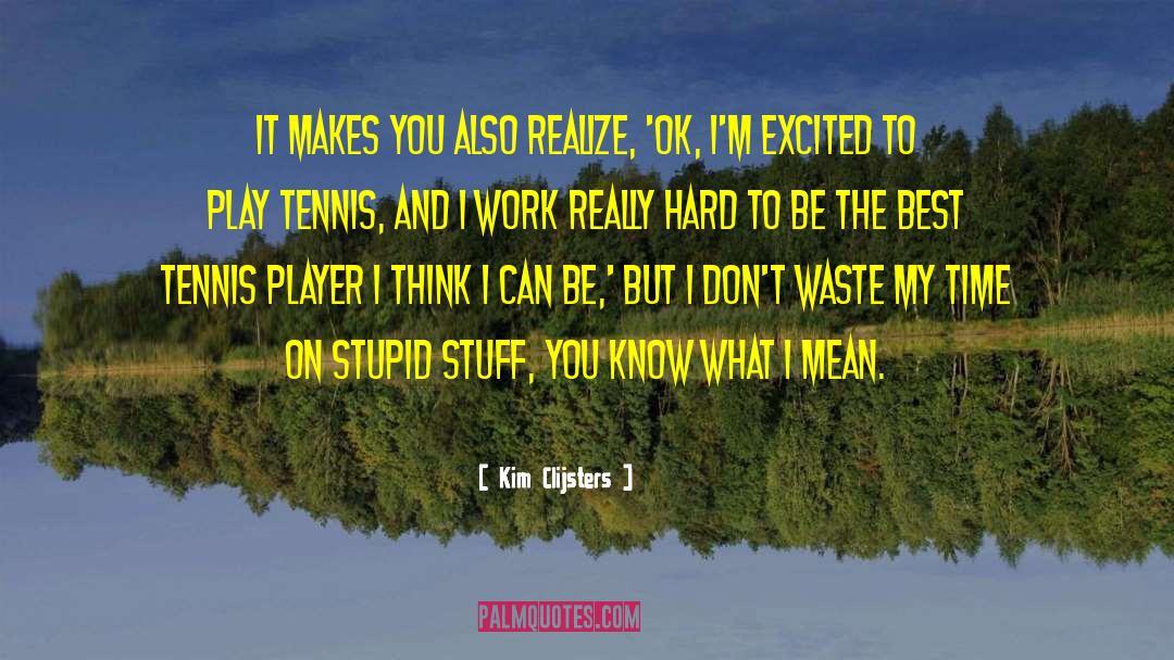 Kim Clijsters Quotes: It makes you also realize,