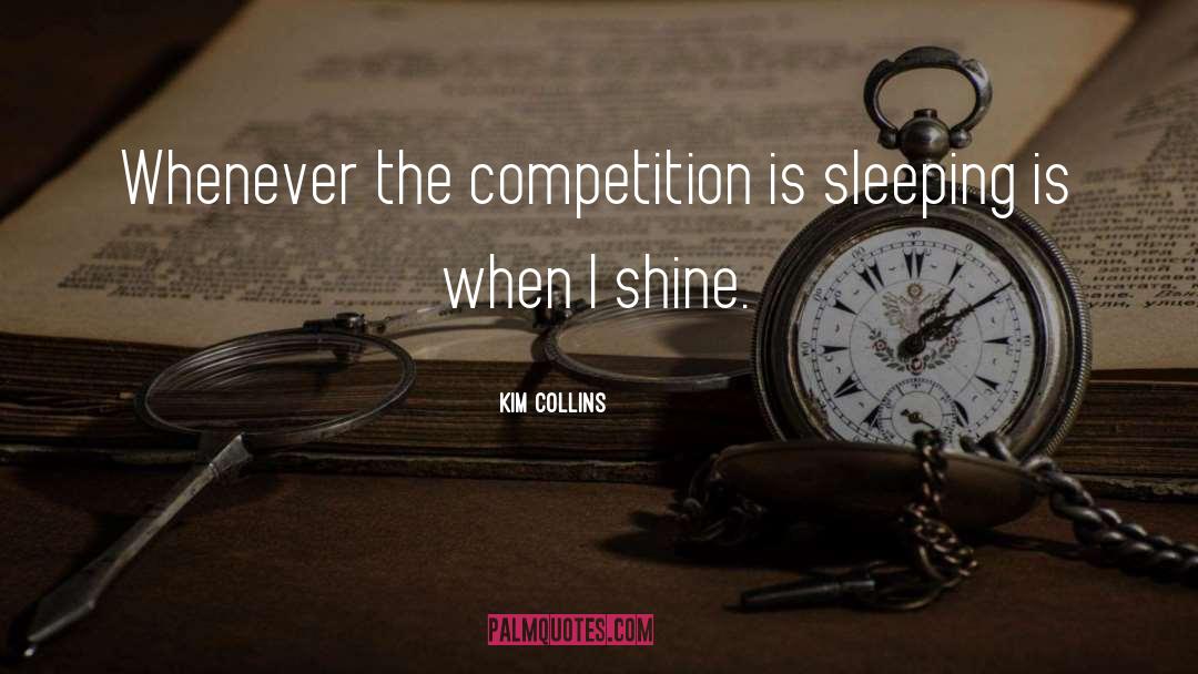 Kim Collins Quotes: Whenever the competition is sleeping
