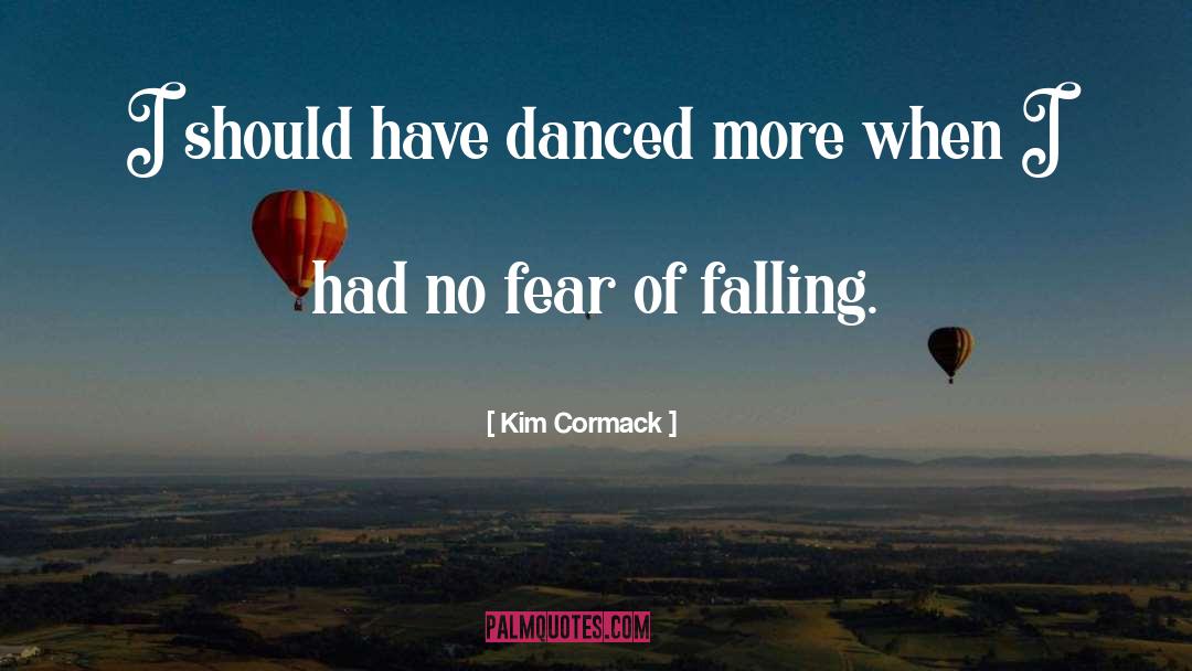 Kim Cormack Quotes: I should have danced more