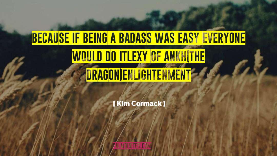 Kim Cormack Quotes: Because if being a badass