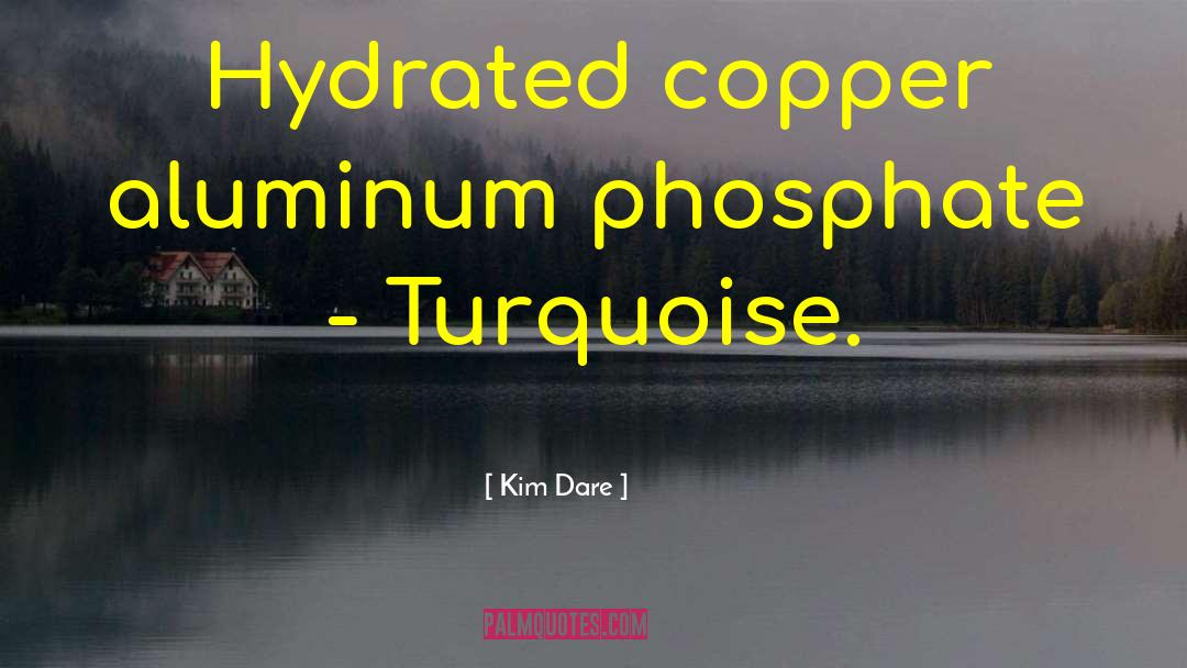 Kim Dare Quotes: Hydrated copper aluminum phosphate -