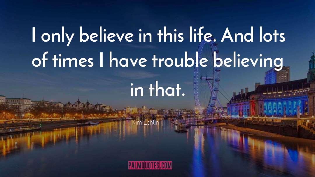 Kim Echlin Quotes: I only believe in this