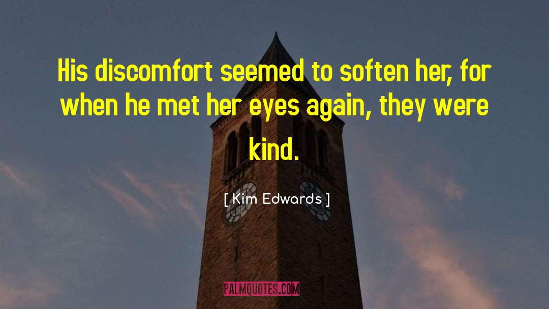 Kim Edwards Quotes: His discomfort seemed to soften