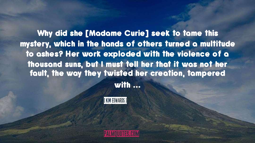 Kim Edwards Quotes: Why did she [Madame Curie]