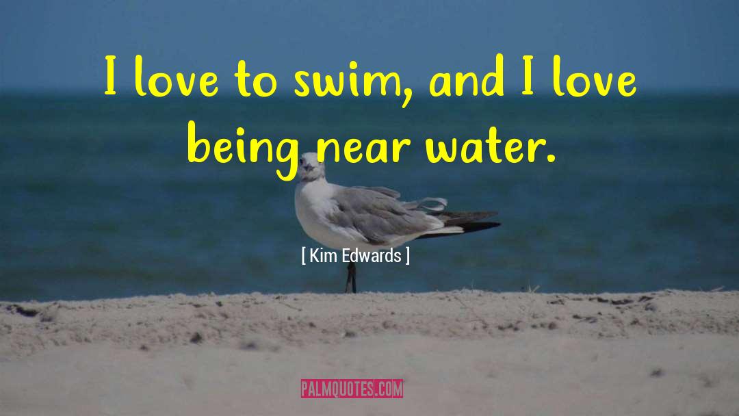 Kim Edwards Quotes: I love to swim, and