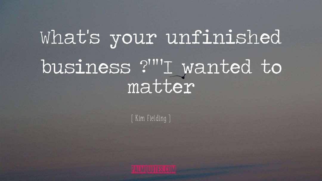 Kim Fielding Quotes: What's your unfinished business ?