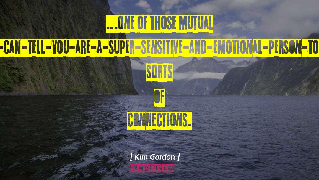Kim Gordon Quotes: ...one of those mutual I-can-tell-you-are-a-super-sensitive-and-emotional-person-too